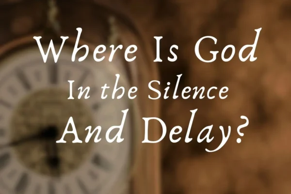 Where is God in the Silence and Delay?