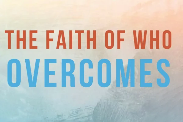 The Faith of Who Overcomes